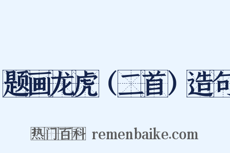 题画龙虎（二首）造句是什么意思的图片